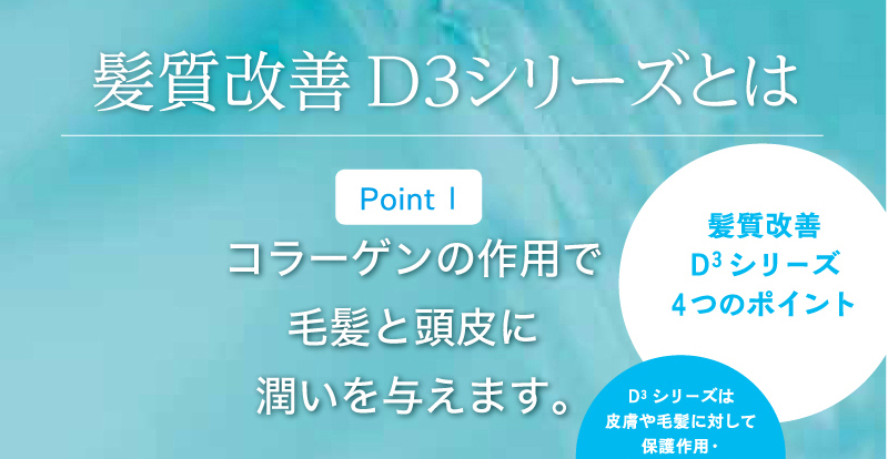 髪質改善D3シリーズとは?コラーゲンの作用で毛髪と頭皮に潤いを与えます。