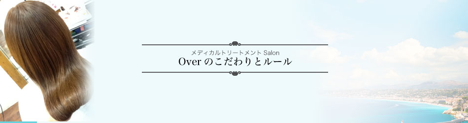 <h1>メディカルトリートメント Salon　Overのこだわりとルール</h1>